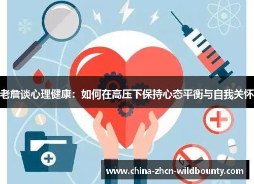 老詹谈心理健康:如何在高压下保持心态平衡与自我关怀 老詹谈心理健康:如何在高压下保持心态平衡与自我关怀