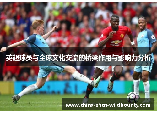 英超球员与全球文化交流的桥梁作用与影响力分析 英超球员与全球文化交流的桥梁作用与影响力分析
