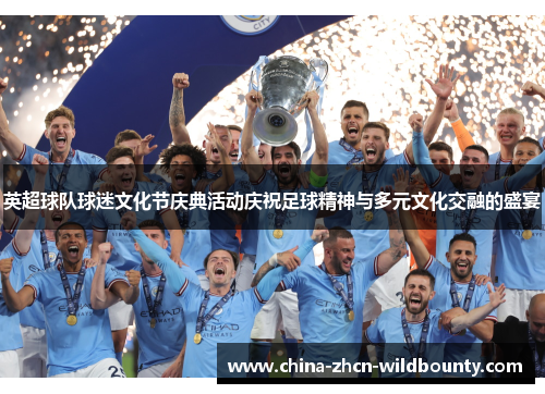 英超球队球迷文化节庆典活动庆祝足球精神与多元文化交融的盛宴 英超球队球迷文化节庆典活动庆祝足球精神与多元文化交融的盛宴