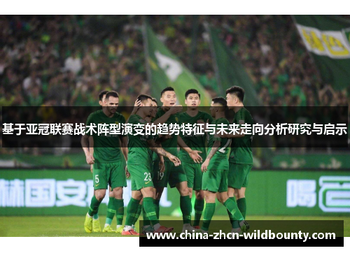基于亚冠联赛战术阵型演变的趋势特征与未来走向分析研究与启示