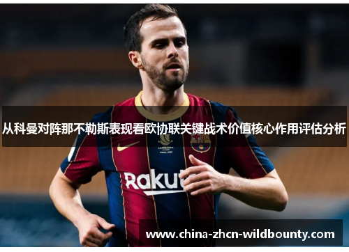 从科曼对阵那不勒斯表现看欧协联关键战术价值核心作用评估分析