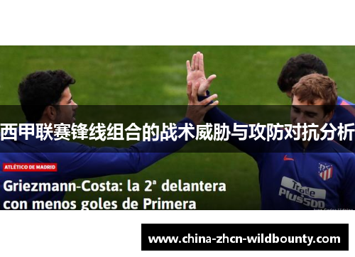 西甲联赛锋线组合的战术威胁与攻防对抗分析 西甲联赛锋线组合的战术威胁与攻防对抗分析