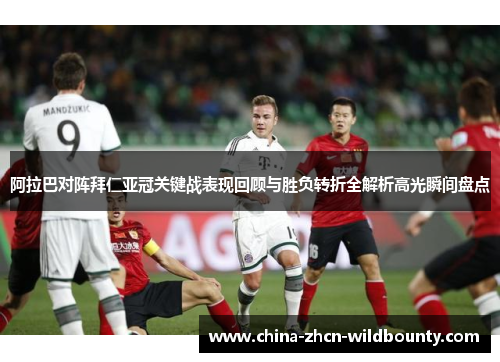 阿拉巴对阵拜仁亚冠关键战表现回顾与胜负转折全解析高光瞬间盘点 阿拉巴对阵拜仁亚冠关键战表现回顾与胜负转折全解析高光瞬间盘点