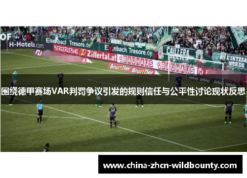围绕德甲赛场VAR判罚争议引发的规则信任与公平性讨论现状反思 围绕德甲赛场VAR判罚争议引发的规则信任与公平性讨论现状反思