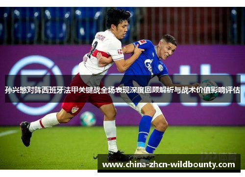 孙兴慜对阵西班牙法甲关键战全场表现深度回顾解析与战术价值影响评估 孙兴慜对阵西班牙法甲关键战全场表现深度回顾解析与战术价值影响评估