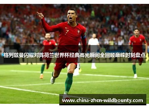 格列兹曼闪耀对阵荷兰世界杯经典高光瞬间全回顾巅峰时刻盘点 格列兹曼闪耀对阵荷兰世界杯经典高光瞬间全回顾巅峰时刻盘点