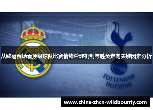 从欧冠赛场看顶级球队比赛情绪管理机制与胜负走向关键因素分析 从欧冠赛场看顶级球队比赛情绪管理机制与胜负走向关键因素分析