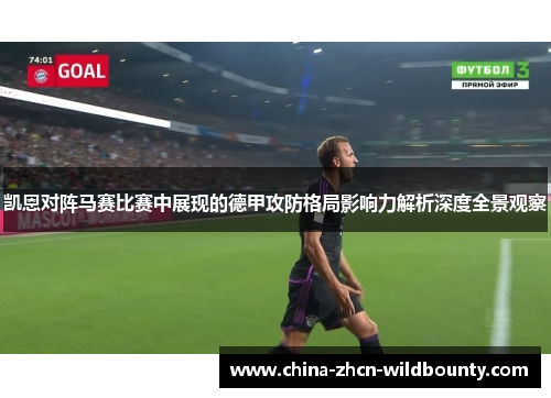 凯恩对阵马赛比赛中展现的德甲攻防格局影响力解析深度全景观察 凯恩对阵马赛比赛中展现的德甲攻防格局影响力解析深度全景观察