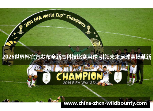 2026世界杯官方发布全新高科技比赛用球 引领未来足球赛场革新 2026世界杯官方发布全新高科技比赛用球 引领未来足球赛场革新