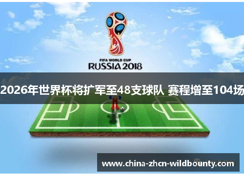 2026年世界杯将扩军至48支球队 赛程增至104场 2026年世界杯将扩军至48支球队 赛程增至104场