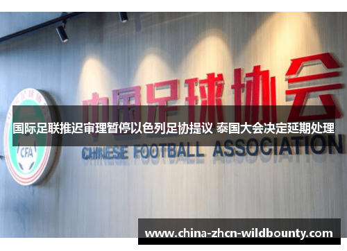 国际足联推迟审理暂停以色列足协提议 泰国大会决定延期处理 国际足联推迟审理暂停以色列足协提议 泰国大会决定延期处理