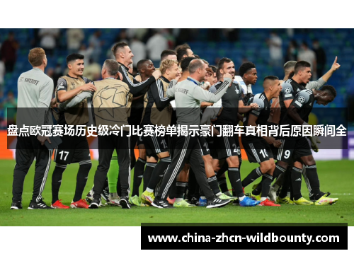 盘点欧冠赛场历史级冷门比赛榜单揭示豪门翻车真相背后原因瞬间全 盘点欧冠赛场历史级冷门比赛榜单揭示豪门翻车真相背后原因瞬间全