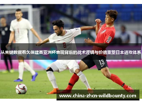 从关键数据看久保建英亚洲杯表现背后的战术逻辑与价值重塑日本进攻体系 从关键数据看久保建英亚洲杯表现背后的战术逻辑与价值重塑日本进攻体系