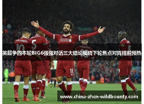 英超争四本轮BIG6强强对话三大结论揭晓下轮焦点对阵提前预热 英超争四本轮BIG6强强对话三大结论揭晓下轮焦点对阵提前预热