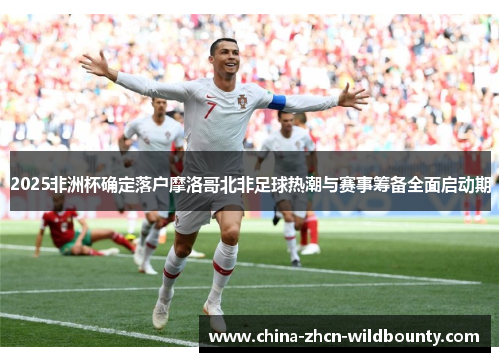 2025非洲杯确定落户摩洛哥北非足球热潮与赛事筹备全面启动期
