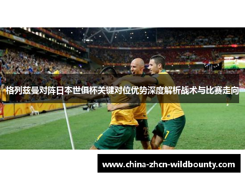 格列兹曼对阵日本世俱杯关键对位优势深度解析战术与比赛走向 格列兹曼对阵日本世俱杯关键对位优势深度解析战术与比赛走向