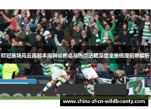 欧冠赛场风云再起本周舆论焦点与热点话题深度全景梳理前瞻解析 欧冠赛场风云再起本周舆论焦点与热点话题深度全景梳理前瞻解析