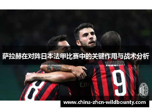 萨拉赫在对阵日本法甲比赛中的关键作用与战术分析